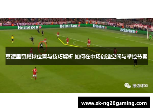 莫德里奇踢球位置与技巧解析 如何在中场创造空间与掌控节奏