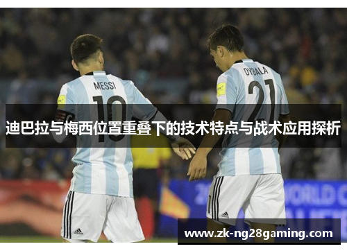 迪巴拉与梅西位置重叠下的技术特点与战术应用探析