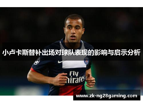 小卢卡斯替补出场对球队表现的影响与启示分析