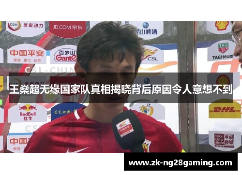 王燊超无缘国家队真相揭晓背后原因令人意想不到 王燊超无缘国家队真相揭晓背后原因令人意想不到