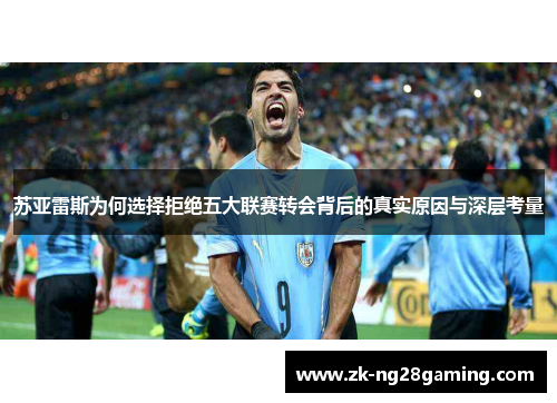 苏亚雷斯为何选择拒绝五大联赛转会背后的真实原因与深层考量 苏亚雷斯为何选择拒绝五大联赛转会背后的真实原因与深层考量