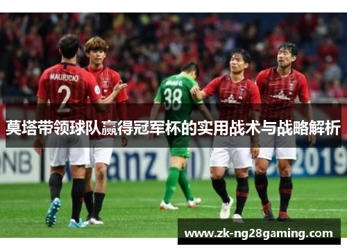 莫塔带领球队赢得冠军杯的实用战术与战略解析 莫塔带领球队赢得冠军杯的实用战术与战略解析