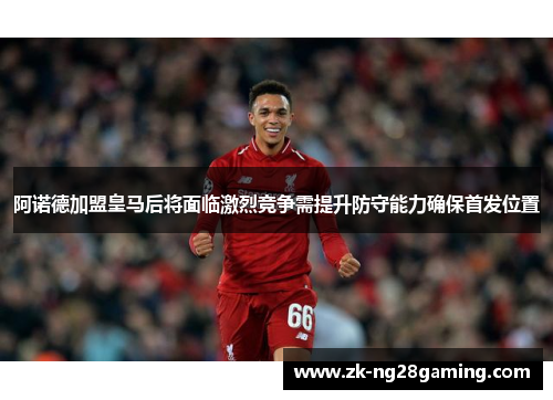 阿诺德加盟皇马后将面临激烈竞争需提升防守能力确保首发位置