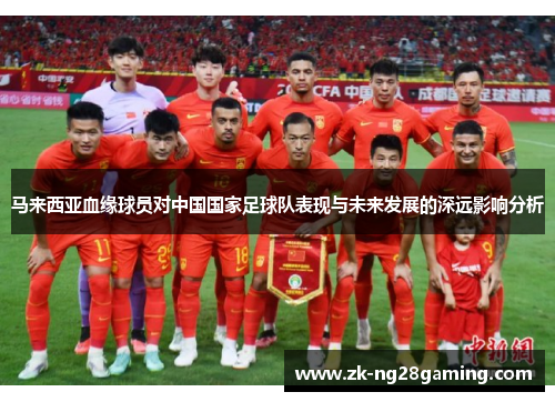 马来西亚血缘球员对中国国家足球队表现与未来发展的深远影响分析