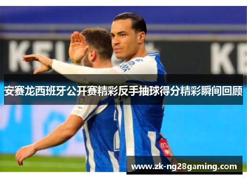 安赛龙西班牙公开赛精彩反手抽球得分精彩瞬间回顾