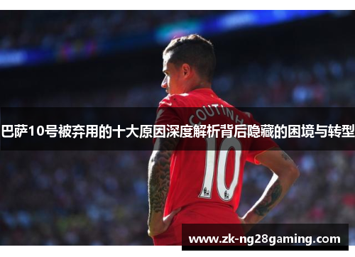 巴萨10号被弃用的十大原因深度解析背后隐藏的困境与转型