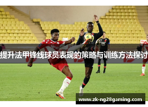 提升法甲锋线球员表现的策略与训练方法探讨