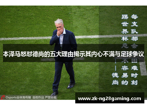 本泽马怒怼德尚的五大理由揭示其内心不满与足球争议