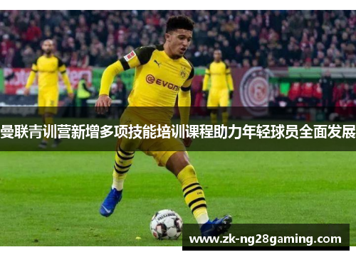曼联青训营新增多项技能培训课程助力年轻球员全面发展 曼联青训营新增多项技能培训课程助力年轻球员全面发展
