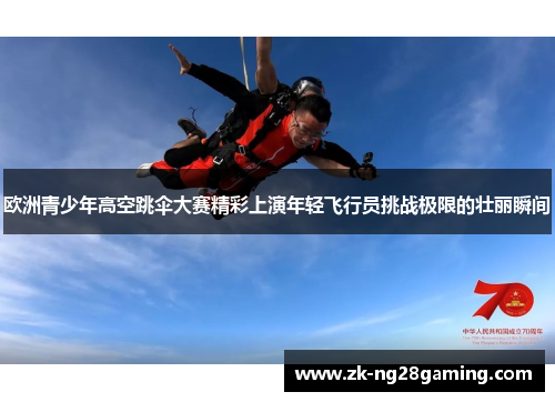 欧洲青少年高空跳伞大赛精彩上演年轻飞行员挑战极限的壮丽瞬间