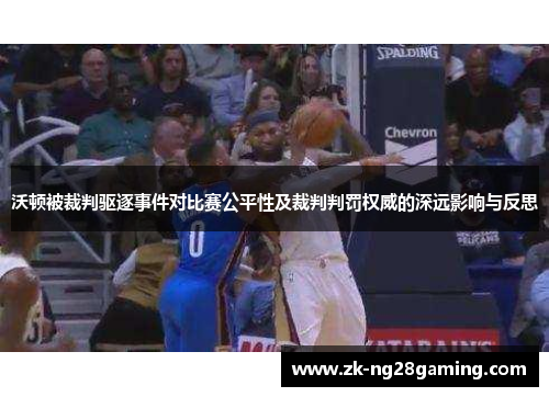 沃顿被裁判驱逐事件对比赛公平性及裁判判罚权威的深远影响与反思