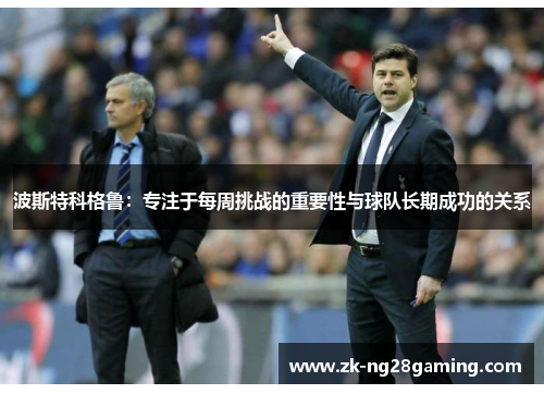 波斯特科格鲁：专注于每周挑战的重要性与球队长期成功的关系