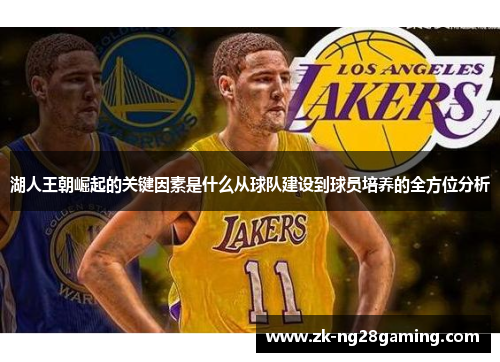 湖人王朝崛起的关键因素是什么从球队建设到球员培养的全方位分析