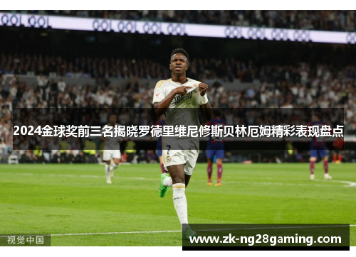 2024金球奖前三名揭晓罗德里维尼修斯贝林厄姆精彩表现盘点