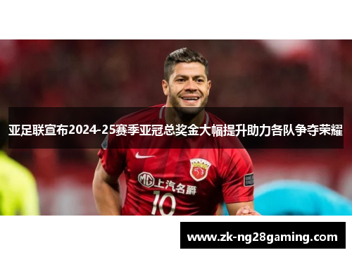 亚足联宣布2024-25赛季亚冠总奖金大幅提升助力各队争夺荣耀 亚足联宣布2024-25赛季亚冠总奖金大幅提升助力各队争夺荣耀