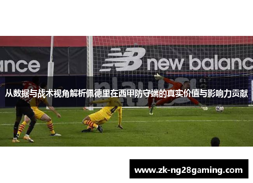 从数据与战术视角解析佩德里在西甲防守端的真实价值与影响力贡献 从数据与战术视角解析佩德里在西甲防守端的真实价值与影响力贡献