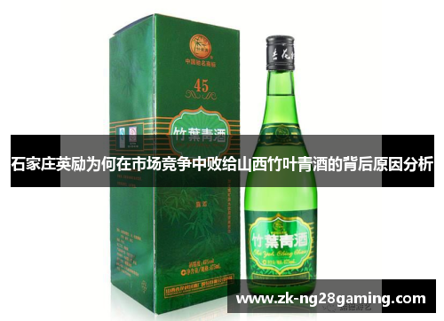 石家庄英励为何在市场竞争中败给山西竹叶青酒的背后原因分析
