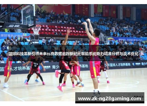 篮球科技革新引领未来比赛数据追踪新纪元智能系统助力精准分析与战术优化 篮球科技革新引领未来比赛数据追踪新纪元智能系统助力精准分析与战术优化