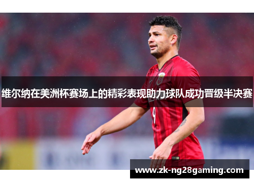 维尔纳在美洲杯赛场上的精彩表现助力球队成功晋级半决赛 维尔纳在美洲杯赛场上的精彩表现助力球队成功晋级半决赛