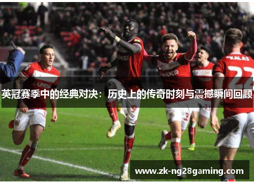 英冠赛季中的经典对决：历史上的传奇时刻与震撼瞬间回顾