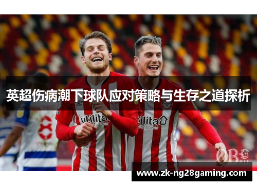 英超伤病潮下球队应对策略与生存之道探析