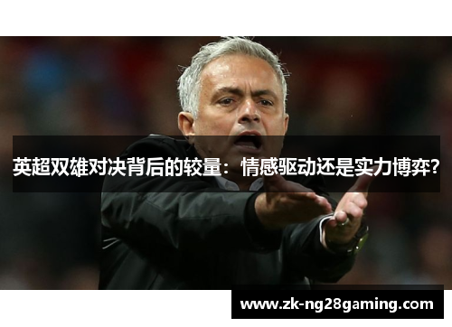 英超双雄对决背后的较量：情感驱动还是实力博弈？