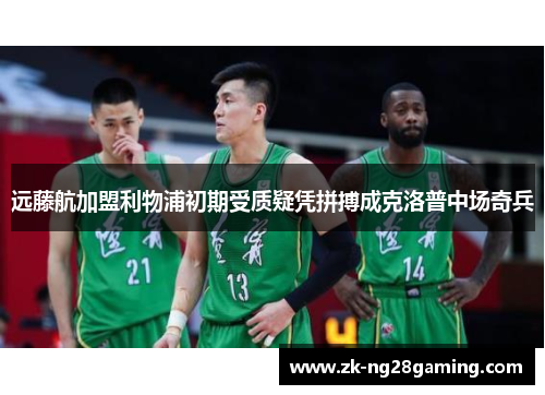 远藤航加盟利物浦初期受质疑凭拼搏成克洛普中场奇兵 远藤航加盟利物浦初期受质疑凭拼搏成克洛普中场奇兵