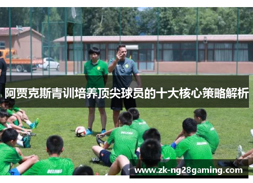 阿贾克斯青训培养顶尖球员的十大核心策略解析
