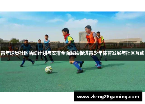 青年球员社区活动计划与安排全面解读促进青少年体育发展与社区互动