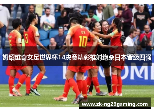 姆绍维奇女足世界杯14决赛精彩推射绝杀日本晋级四强