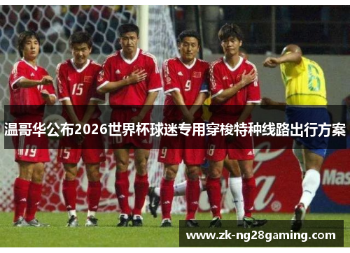 温哥华公布2026世界杯球迷专用穿梭特种线路出行方案