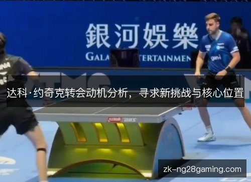 达科·约奇克转会动机分析,寻求新挑战与核心位置 达科·约奇克转会动机分析,寻求新挑战与核心位置