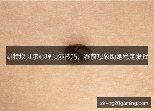 凯特坎贝尔心理预演技巧,赛前想象助她稳定发挥 凯特坎贝尔心理预演技巧,赛前想象助她稳定发挥